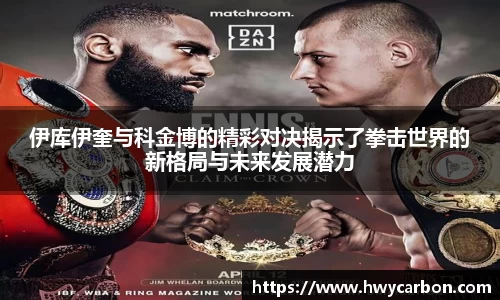 伊库伊奎与科金博的精彩对决揭示了拳击世界的新格局与未来发展潜力